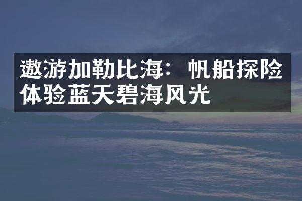 遨游加勒比海：帆船探险体验蓝天碧海风光