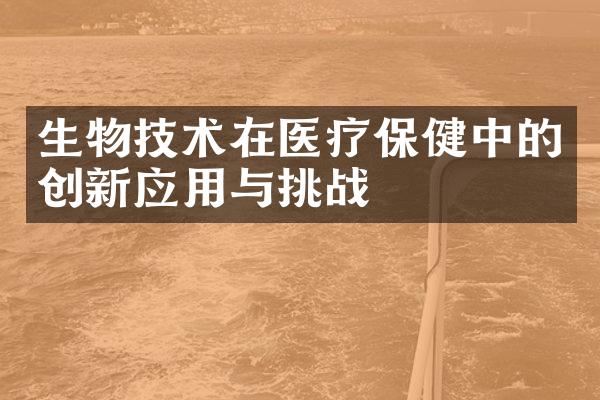 生物技术在医疗保健中的创新应用与挑战