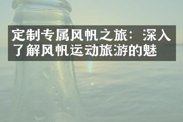 定制专属风帆之旅：深入了解风帆运动旅游的魅力