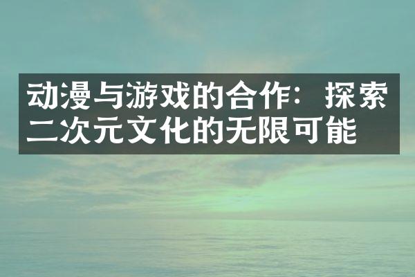 动漫与游戏的合作：探索二次元文化的无限可能
