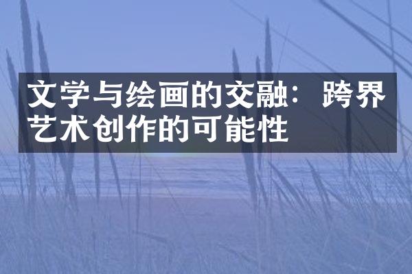 文学与绘画的交融：跨界艺术创作的可能性