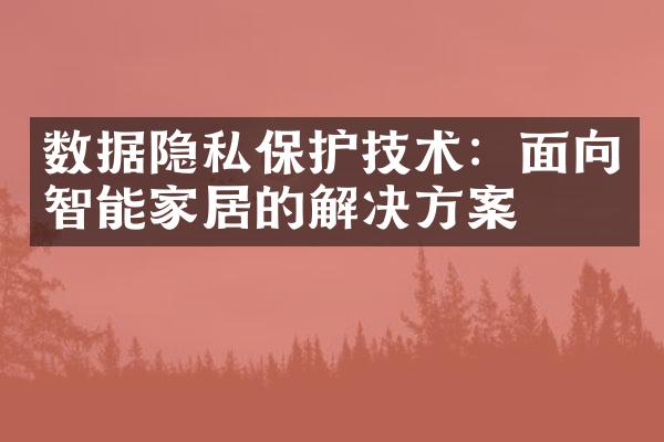 数据隐私保护技术：面向智能家居的解决方案