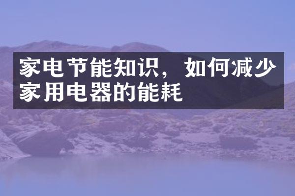家电节能知识，如何减少家用电器的能耗