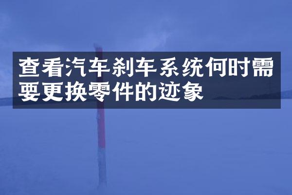 查看汽车刹车系统何时需要更换零件的迹象