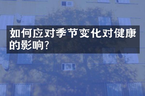 如何应对季节变化对健康的影响？