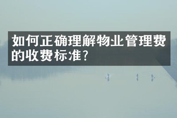 如何正确理解物业管理费的收费标准？