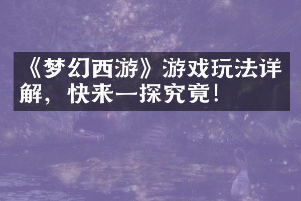 《梦幻西游》游戏玩法详解，快来一探究竟！
