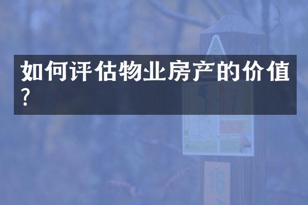 如何评估物业房产的价值？