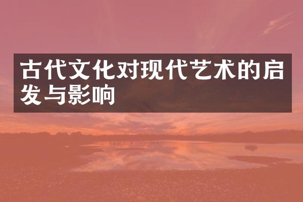 古代文化对现代艺术的启发与影响