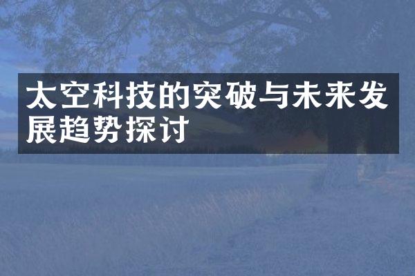 太空科技的突破与未来发展趋势探讨