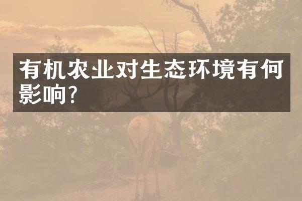 有机农业对生态环境有何影响？