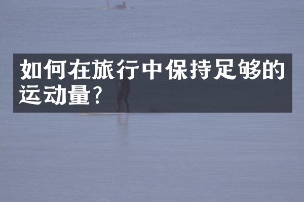如何在旅行中保持足够的运动量？
