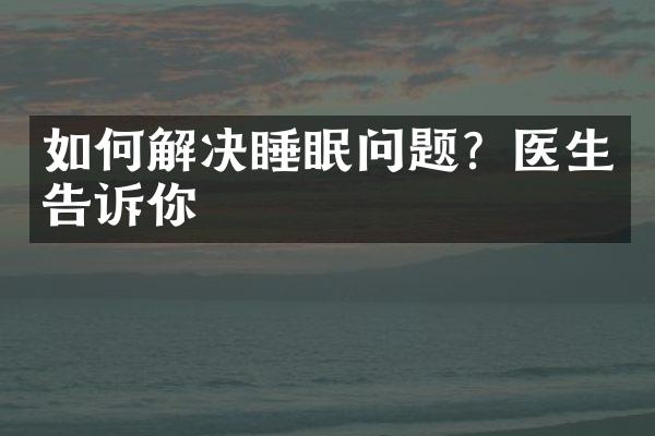如何解决睡眠问题？医生告诉你
