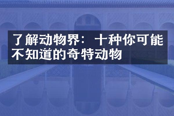 了解动物界：十种你可能不知道的奇特动物