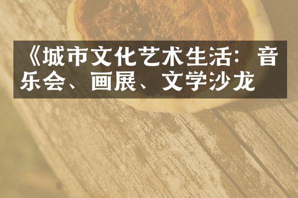 《城市文化艺术生活：音乐会、画展、文学沙龙》