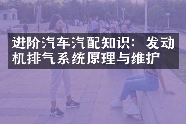 进阶汽车汽配知识：发动机排气系统原理与维护