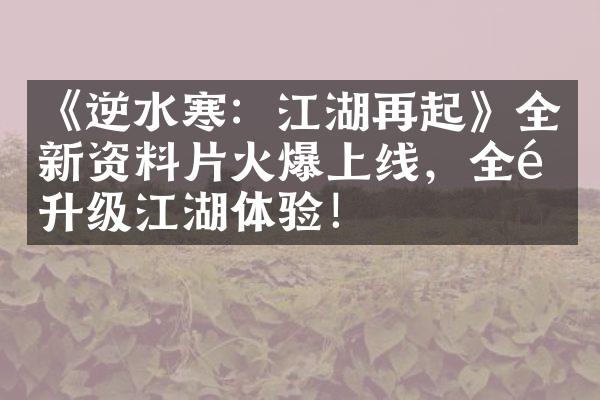 《逆水寒：江湖再起》全新资料片火爆上线，全面升级江湖体验！