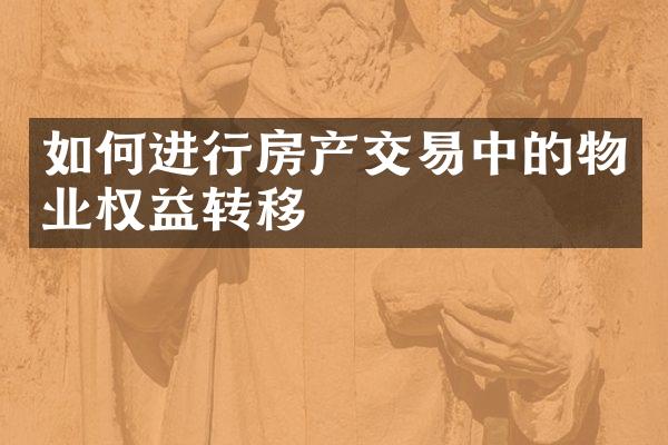 如何进行房产交易中的物业权益转移