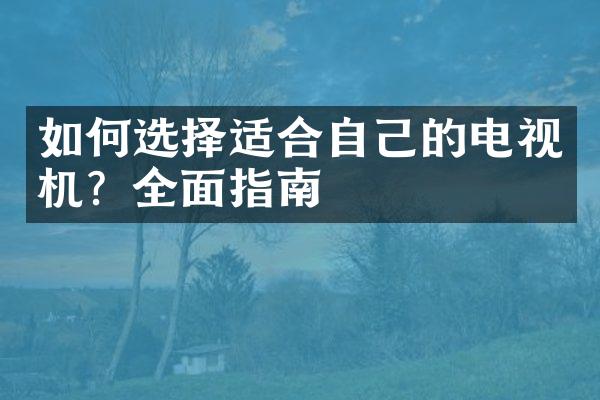 如何选择适合自己的电视机？全面指南