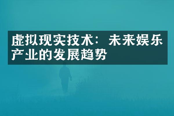 虚拟现实技术：未来娱乐产业的发展趋势