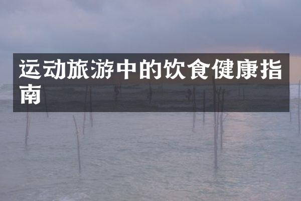 运动旅游中的饮食健康指南
