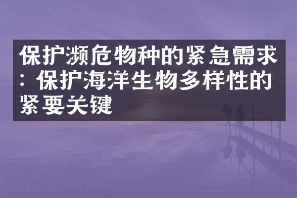 保护濒危物种的紧急需求: 保护海洋生物多样性的紧要关键