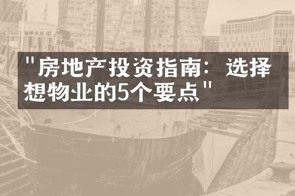 "房地产投资指南：选择理想物业的5个要点"