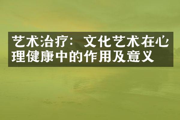 艺术治疗：文化艺术在心理健康中的作用及意义