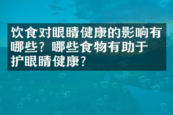 饮食对眼睛健康的影响有哪些？哪些食物有助于保护眼睛健康？