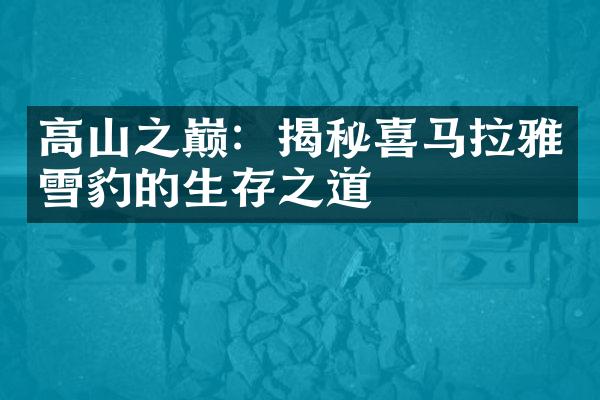 高山之巅：揭秘喜马拉雅雪豹的生存之道