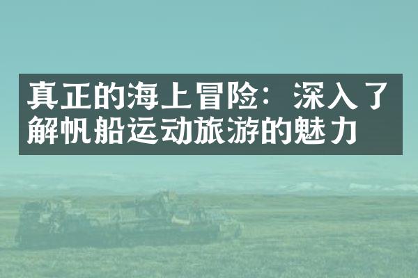 真正的海上冒险：深入了解帆船运动旅游的魅力