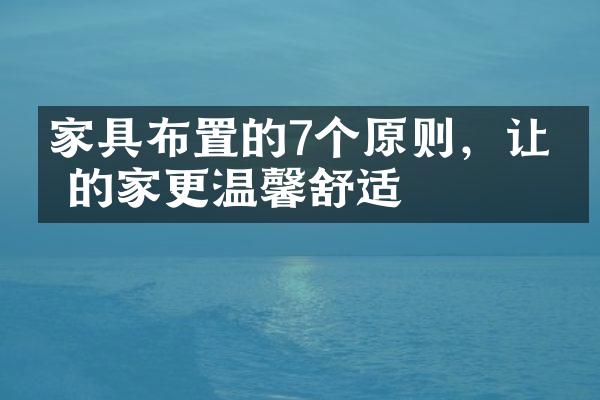 家具布置的7个原则，让你的家更温馨舒适