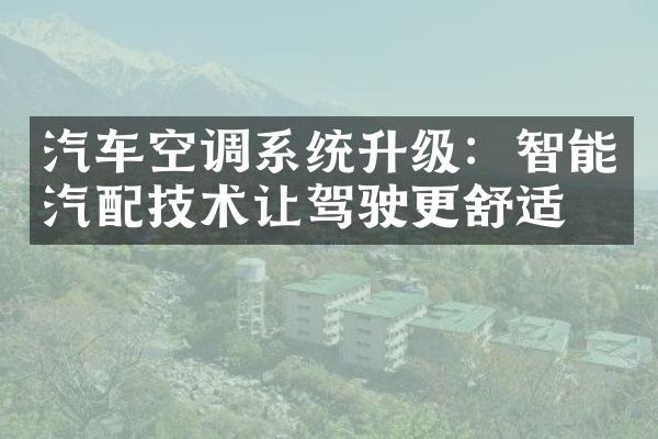 汽车空调系统升级：智能汽配技术让驾驶更舒适