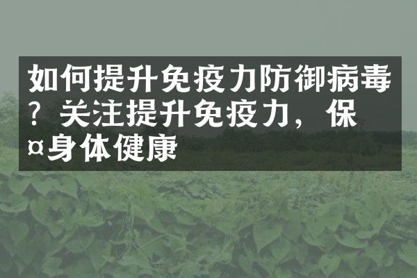 如何提升免疫力防御病毒？关注提升免疫力，保护身体健康