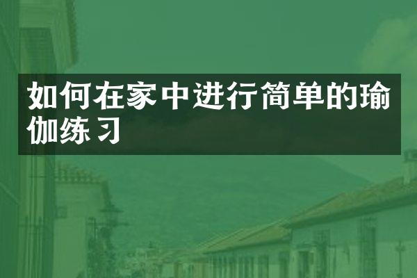 如何在家中进行简单的瑜伽练习