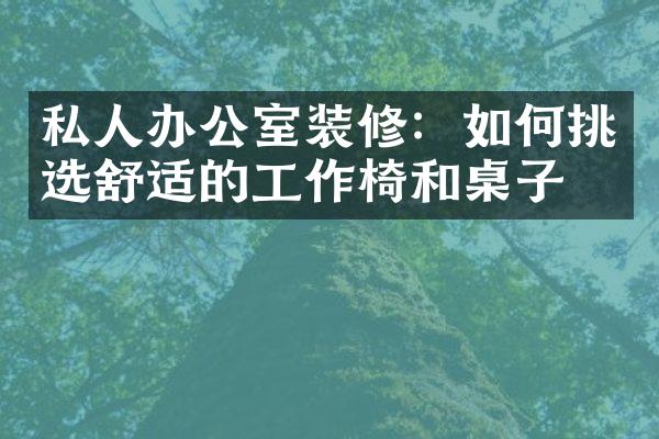 私人办公室装修：如何挑选舒适的工作椅和桌子？