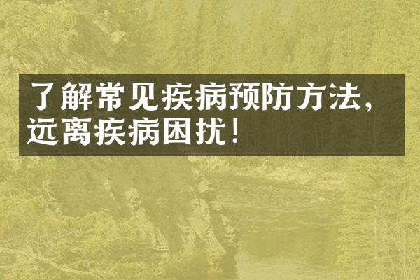 了解常见疾病预防方法，远离疾病困扰！