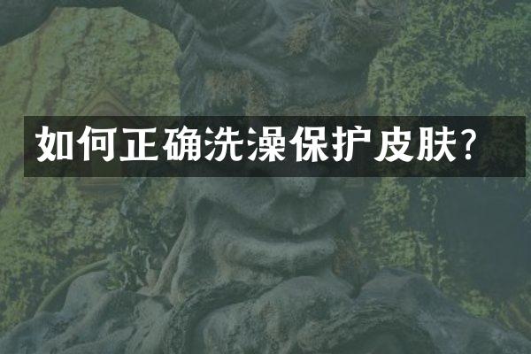 如何正确洗澡保护皮肤？