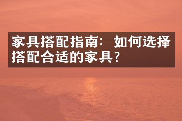 家具搭配指南：如何选择搭配合适的家具？