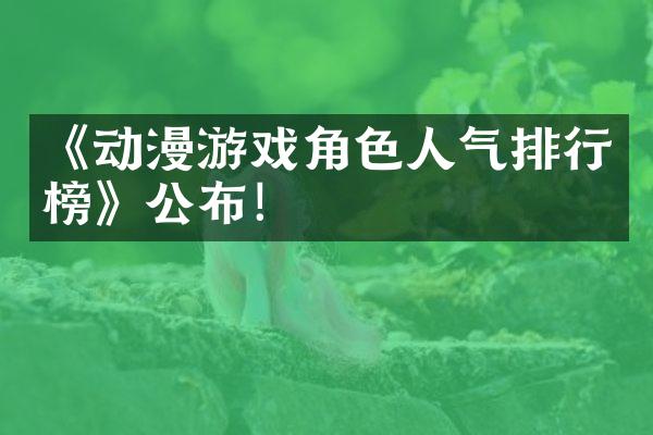 《动漫游戏角色人气排行榜》公布！