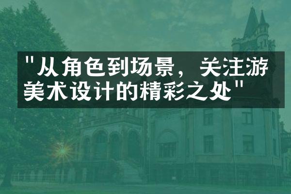 "从角色到场景，关注游戏美术设计的精彩之处"