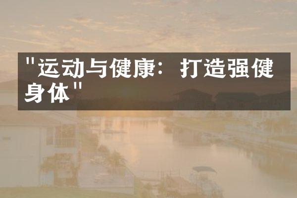 "运动与健康：打造强健的身体"