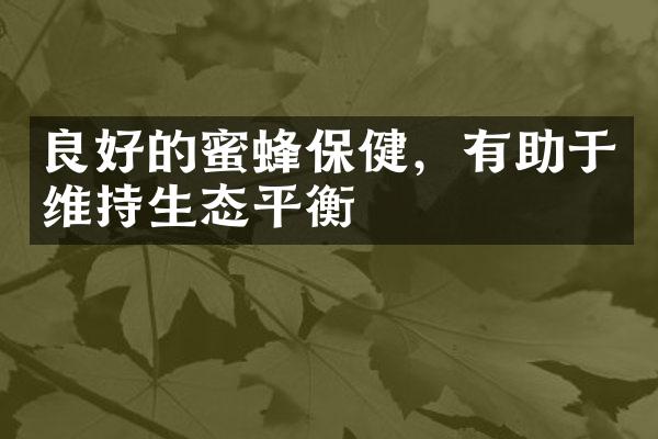 良好的蜜蜂保健，有助于维持生态平衡