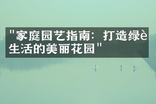 "家庭园艺指南：打造绿色生活的美丽花园"