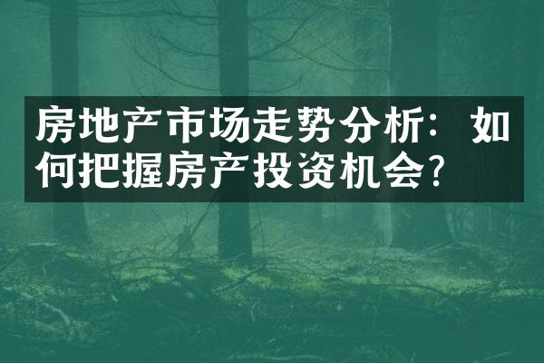 房地产市场走势分析：如何把握房产投资机会？