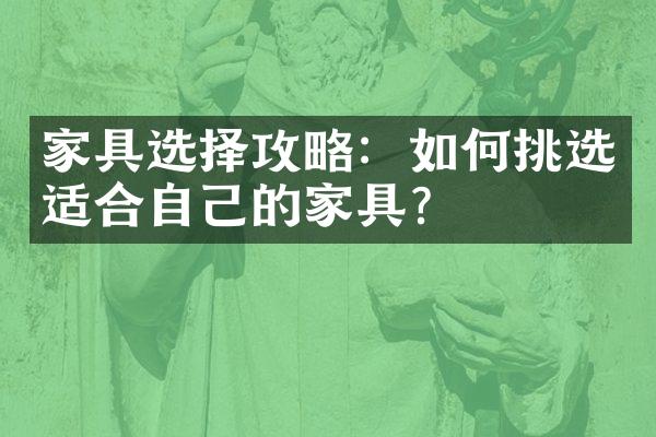 家具选择攻略：如何挑选适合自己的家具？