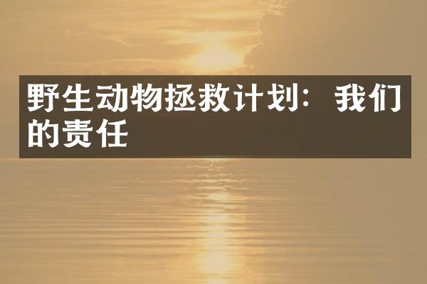 野生动物拯救计划：我们的责任