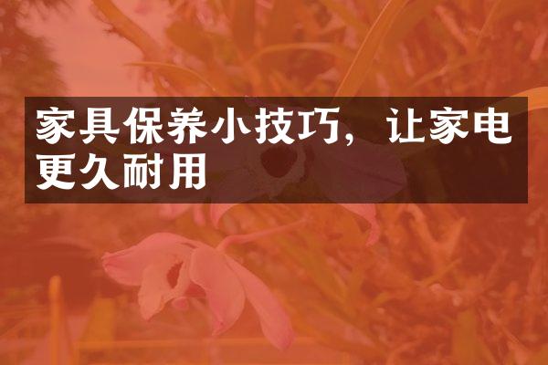 家具保养小技巧，让家电更久耐用