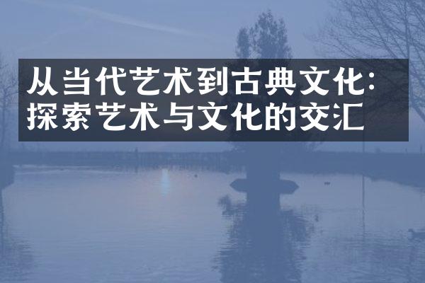 从当代艺术到古典文化：探索艺术与文化的交汇点