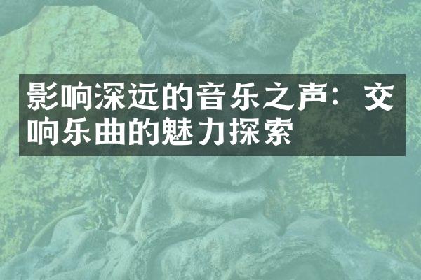 影响深远的音乐之声：交响乐曲的魅力探索